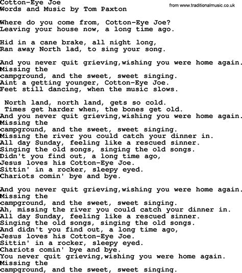 The story in the lyrics of "Cotton-Eyed Joe" typically revolves around a character named Cotton-Eyed Joe and his negative impact on people's lives. But because "Cotton-Eyed Joe" is a folk song that has been passed down through generations and adapted by various individuals and groups, there isn't a single definitive set of lyrics.